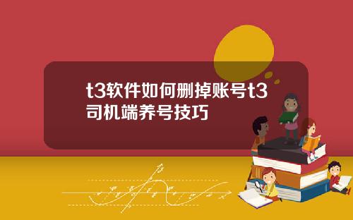 t3软件如何删掉账号t3司机端养号技巧