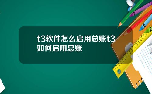 t3软件怎么启用总账t3如何启用总账