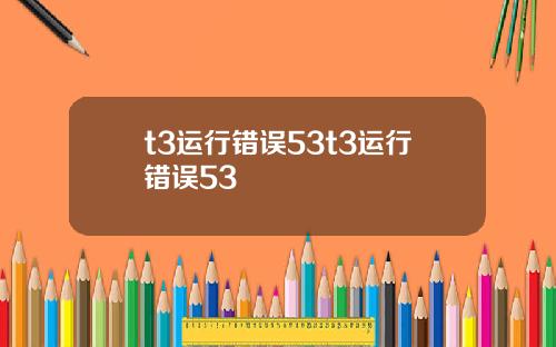 t3运行错误53t3运行错误53