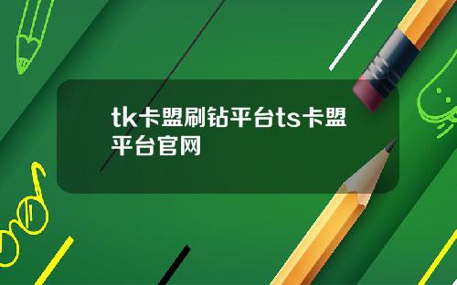 tk卡盟刷钻平台ts卡盟平台官网