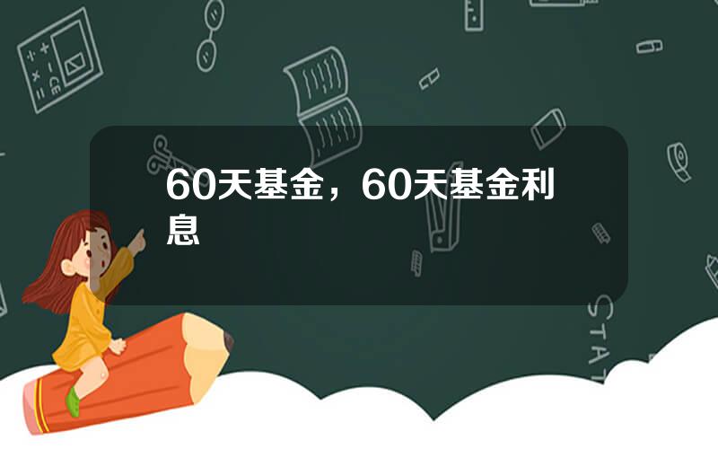 60天基金，60天基金利息