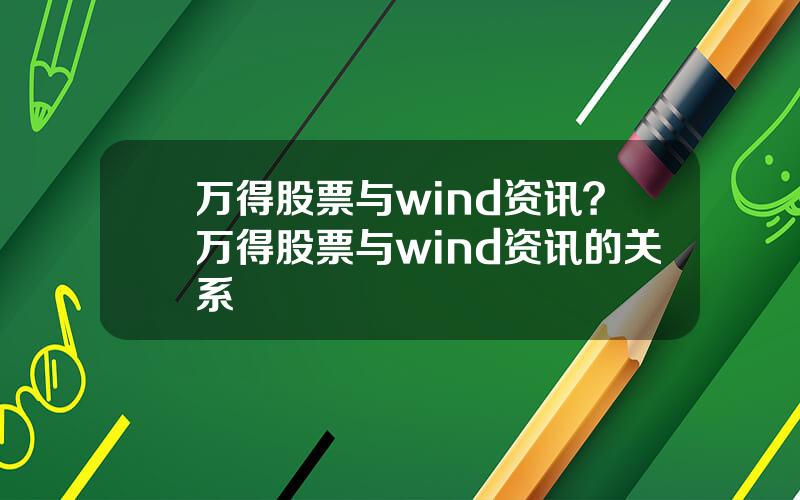 万得股票与wind资讯？万得股票与wind资讯的关系