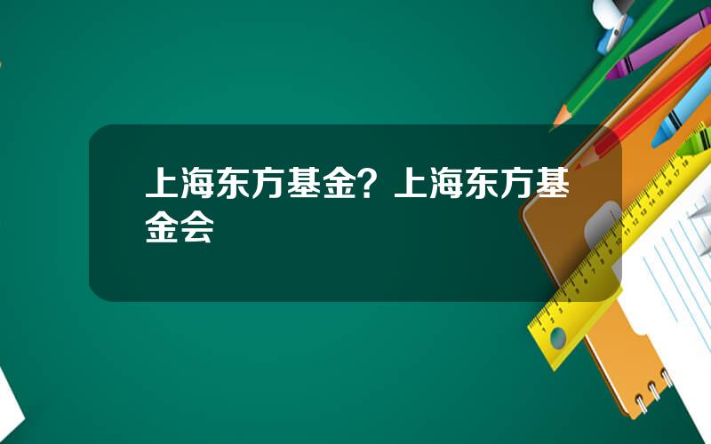 上海东方基金？上海东方基金会