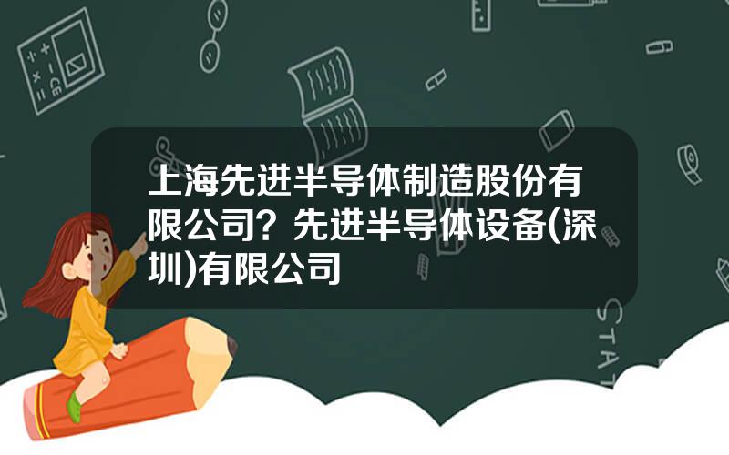 上海先进半导体制造股份有限公司？先进半导体设备(深圳)有限公司