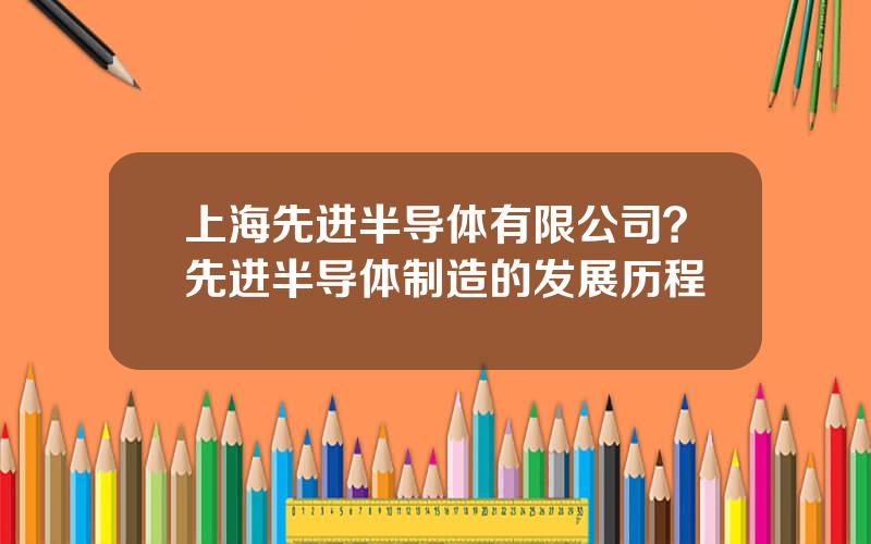 上海先进半导体有限公司？先进半导体制造的发展历程