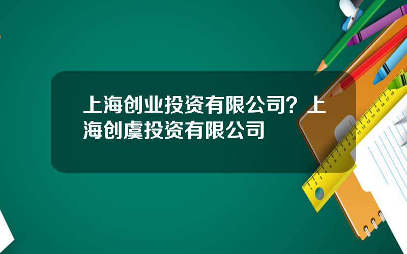 上海创业投资有限公司？上海创虞投资有限公司