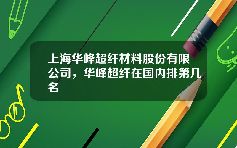 上海华峰超纤材料股份有限公司，华峰超纤在国内排第几名