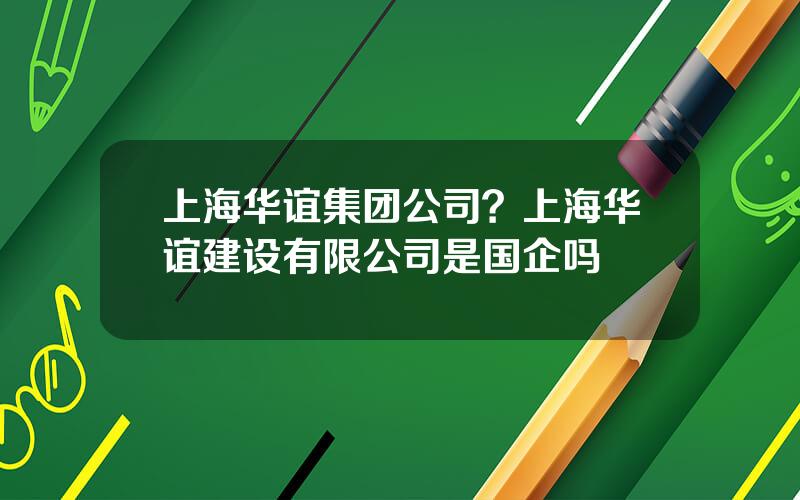 上海华谊集团公司？上海华谊建设有限公司是国企吗