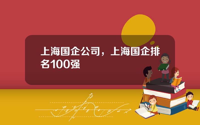 上海国企公司，上海国企排名100强