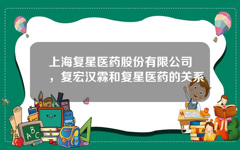 上海复星医药股份有限公司，复宏汉霖和复星医药的关系