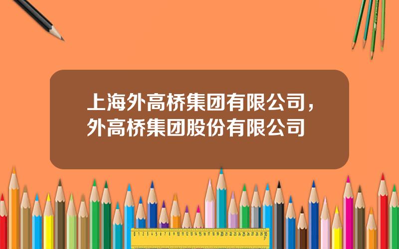 上海外高桥集团有限公司，外高桥集团股份有限公司