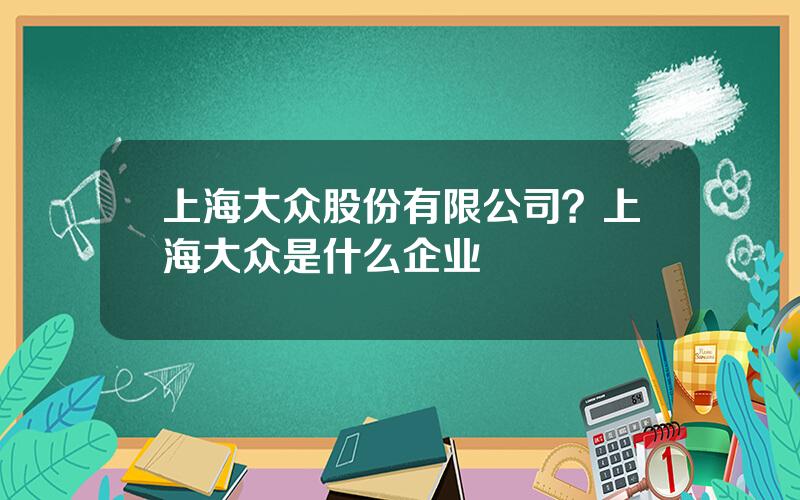 上海大众股份有限公司？上海大众是什么企业