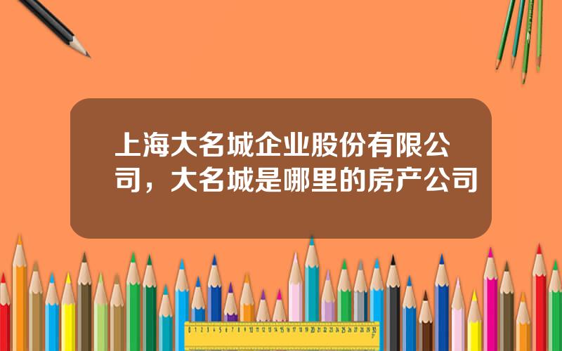 上海大名城企业股份有限公司，大名城是哪里的房产公司