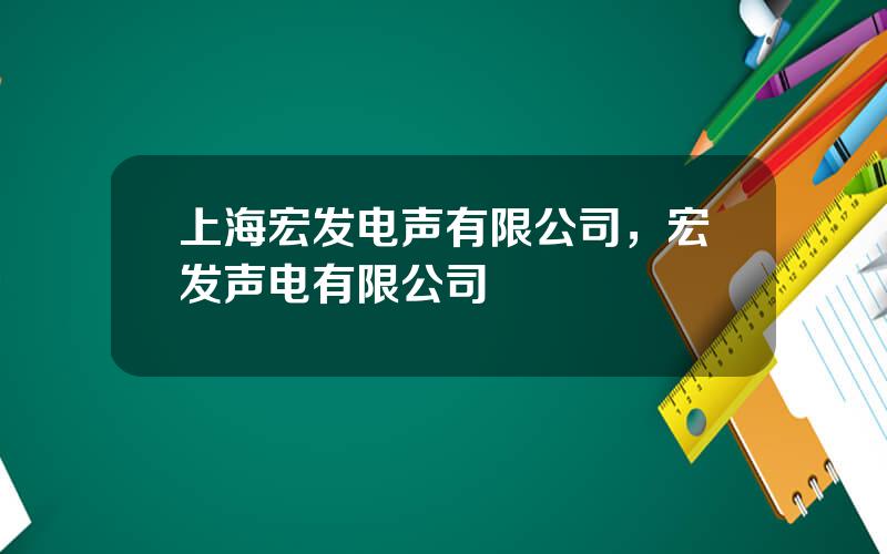 上海宏发电声有限公司，宏发声电有限公司