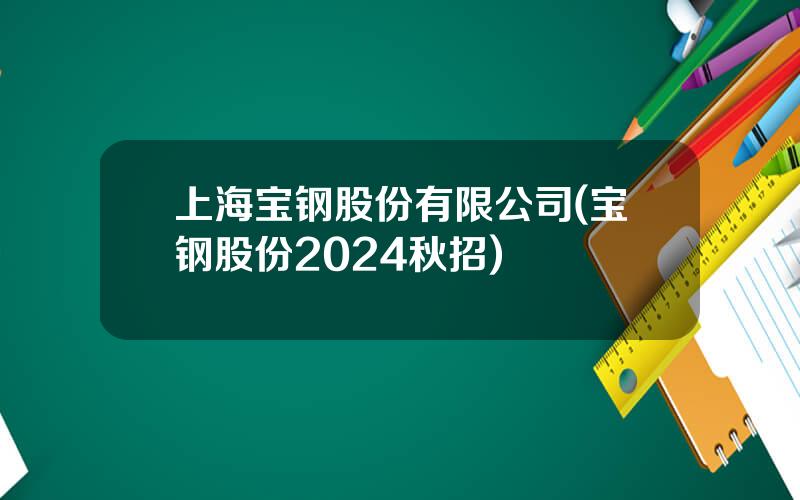 上海宝钢股份有限公司(宝钢股份2024秋招)