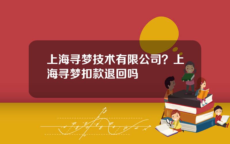 上海寻梦技术有限公司？上海寻梦扣款退回吗