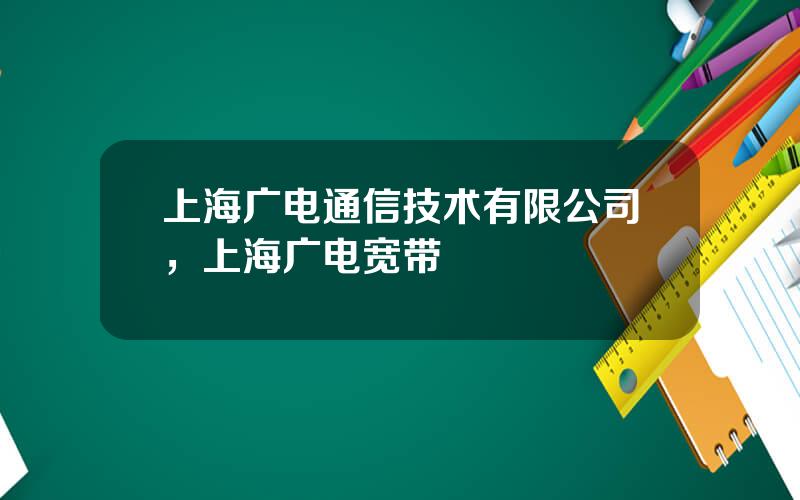 上海广电通信技术有限公司，上海广电宽带