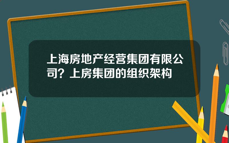 上海房地产经营集团有限公司？上房集团的组织架构