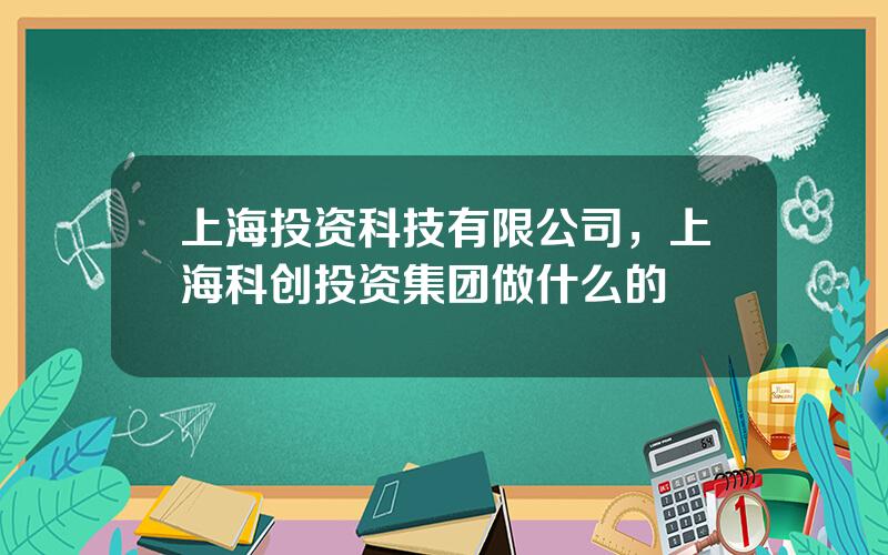 上海投资科技有限公司，上海科创投资集团做什么的