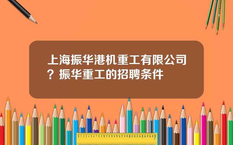 上海振华港机重工有限公司？振华重工的招聘条件