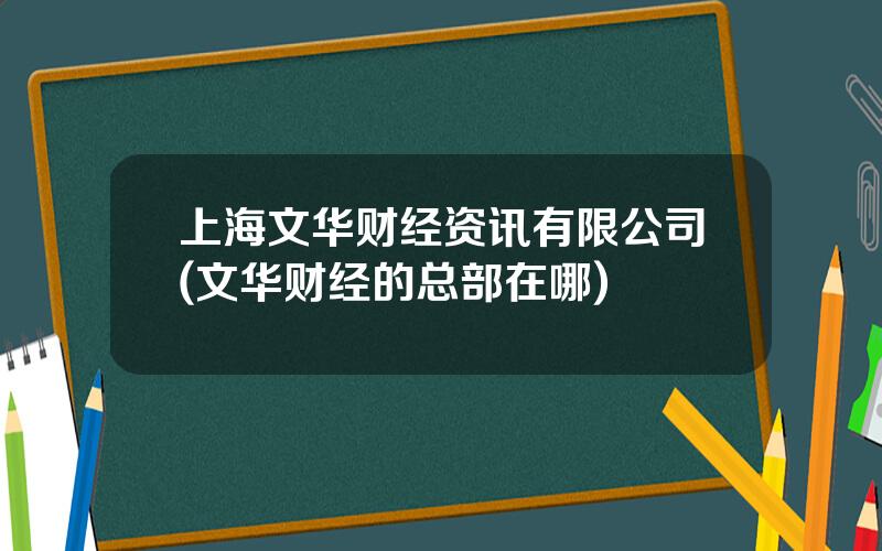 上海文华财经资讯有限公司(文华财经的总部在哪)