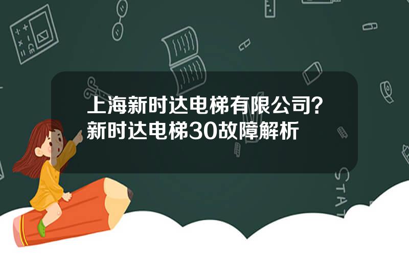 上海新时达电梯有限公司？新时达电梯30故障解析