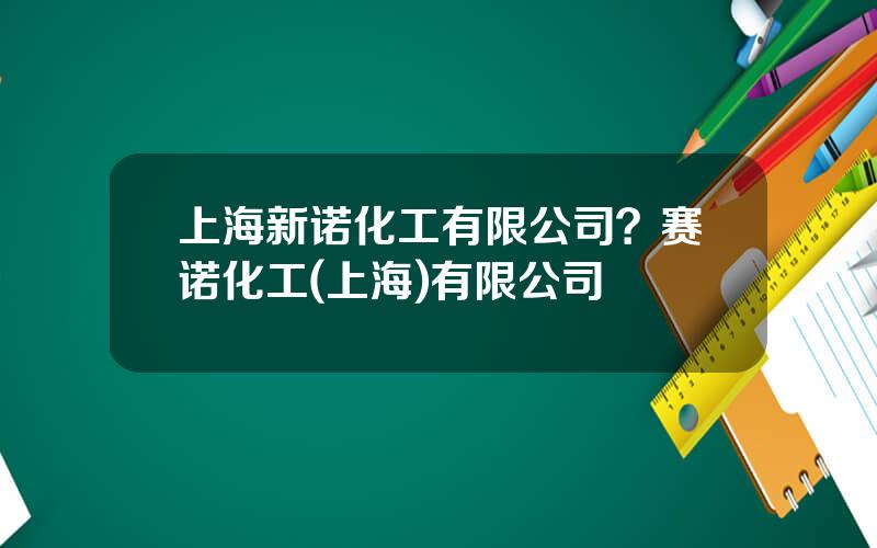 上海新诺化工有限公司？赛诺化工(上海)有限公司