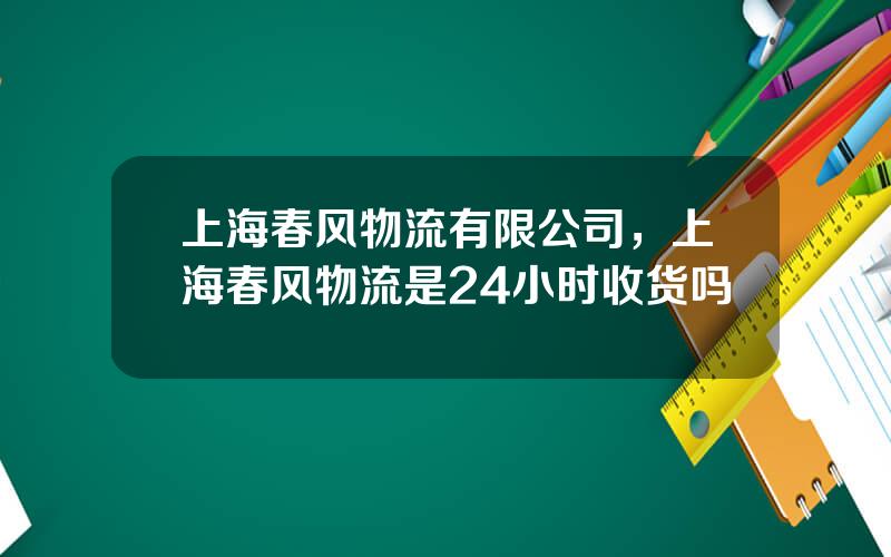 上海春风物流有限公司，上海春风物流是24小时收货吗