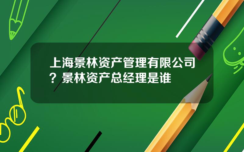 上海景林资产管理有限公司？景林资产总经理是谁