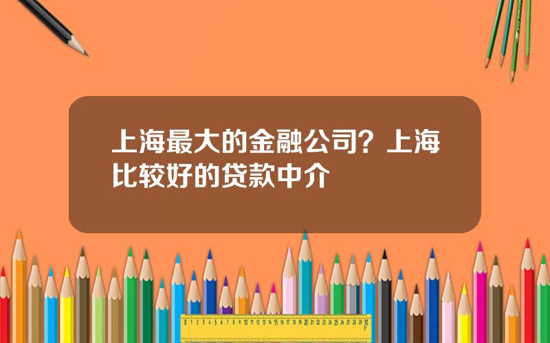 上海最大的金融公司？上海比较好的贷款中介