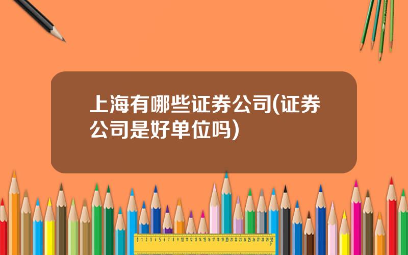 上海有哪些证券公司(证券公司是好单位吗)