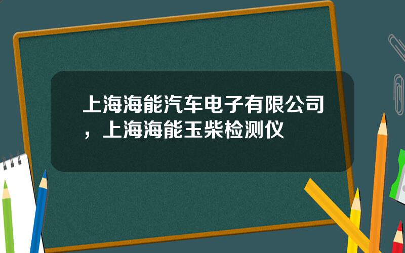 上海海能汽车电子有限公司，上海海能玉柴检测仪