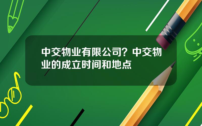 中交物业有限公司？中交物业的成立时间和地点