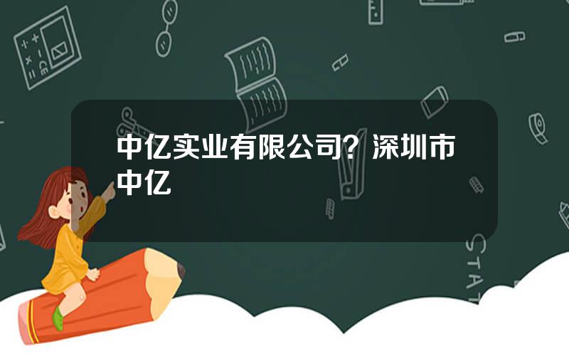 中亿实业有限公司？深圳市中亿