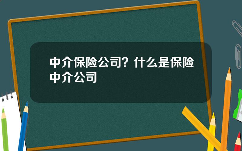 中介保险公司？什么是保险中介公司