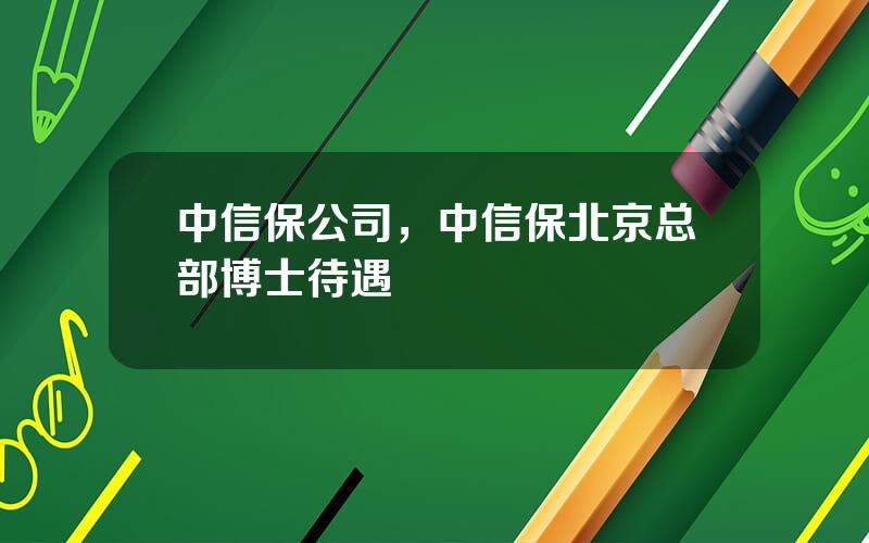 中信保公司，中信保北京总部博士待遇