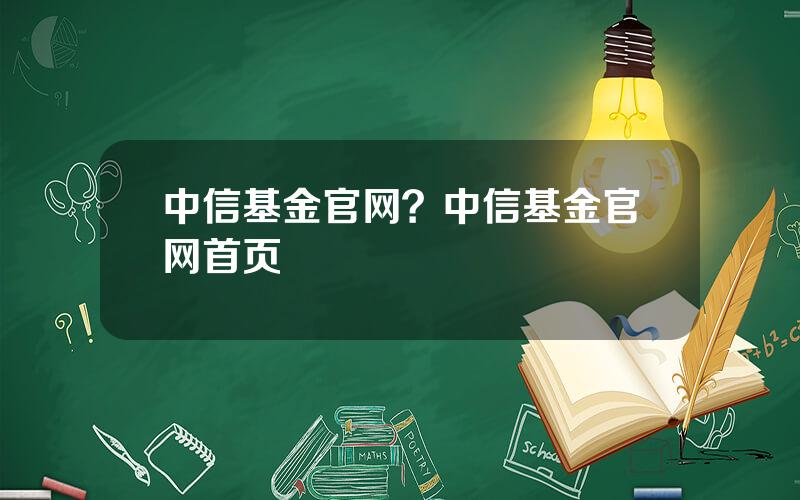 中信基金官网？中信基金官网首页