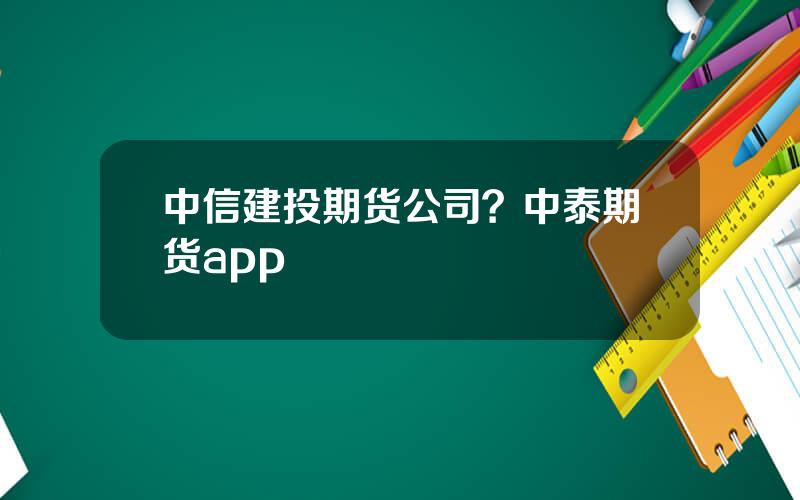 中信建投期货公司？中泰期货app