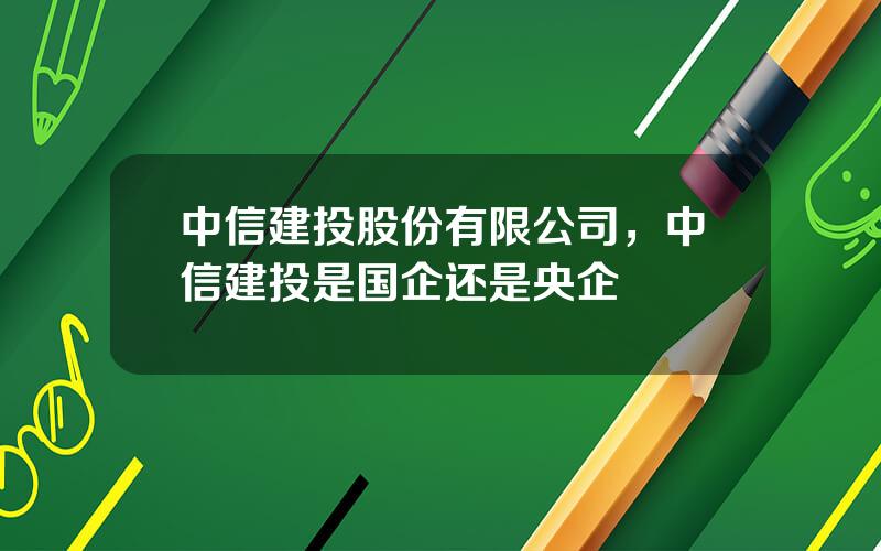 中信建投股份有限公司，中信建投是国企还是央企