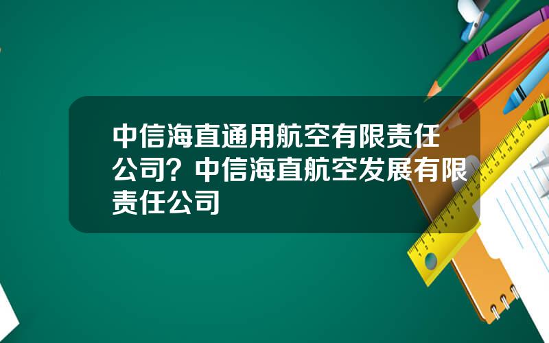 中信海直通用航空有限责任公司？中信海直航空发展有限责任公司