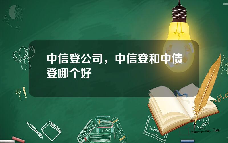 中信登公司，中信登和中债登哪个好