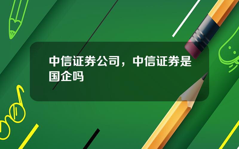 中信证券公司，中信证券是国企吗