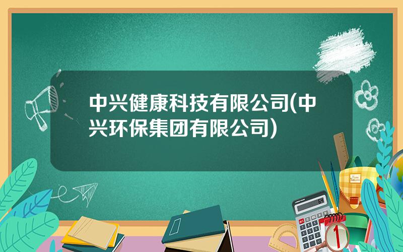 中兴健康科技有限公司(中兴环保集团有限公司)