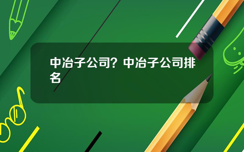 中冶子公司？中冶子公司排名