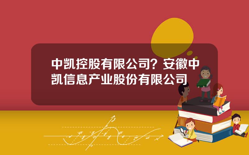 中凯控股有限公司？安徽中凯信息产业股份有限公司