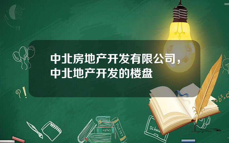 中北房地产开发有限公司，中北地产开发的楼盘