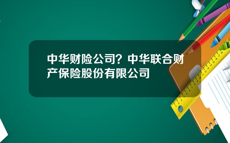 中华财险公司？中华联合财产保险股份有限公司