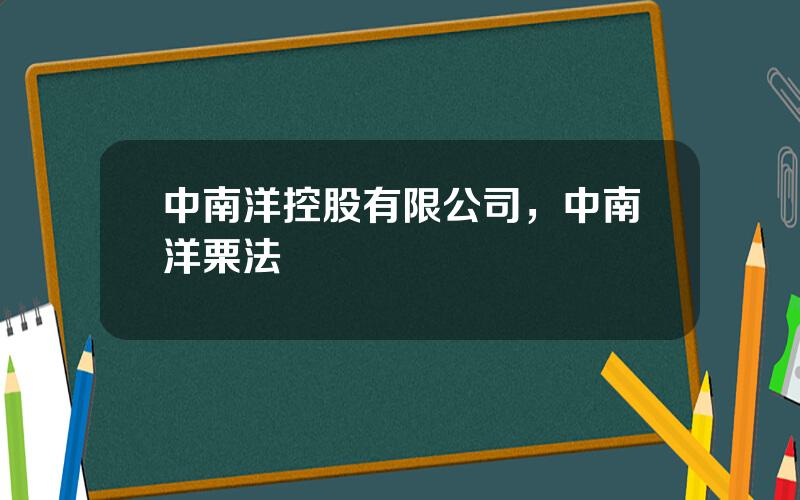 中南洋控股有限公司，中南洋栗法