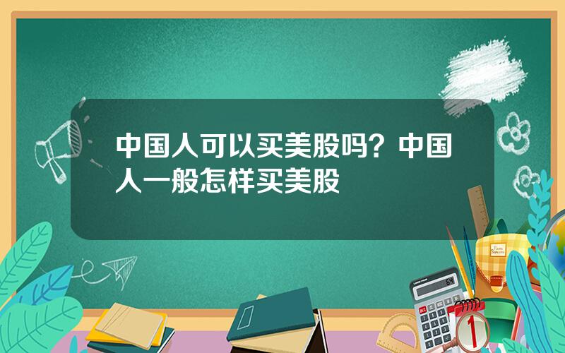 中国人可以买美股吗？中国人一般怎样买美股