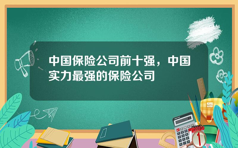 中国保险公司前十强，中国实力最强的保险公司